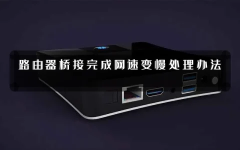 路由器桥接完成网速变慢处理办法