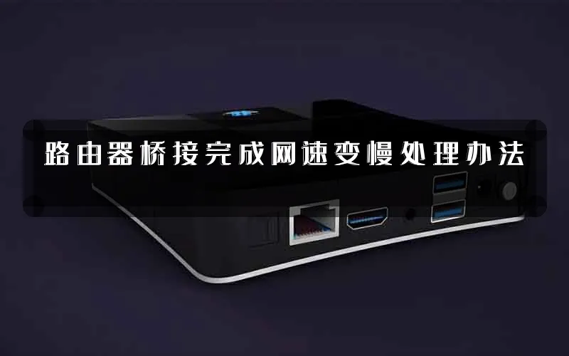 路由器桥接完成网速变慢处理办法
