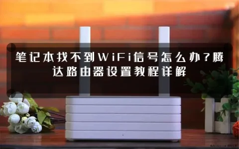 笔记本找不到WiFi信号怎么办？腾达路由器设置教程详解