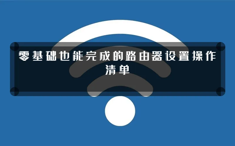 零基础也能完成的路由器设置操作清单