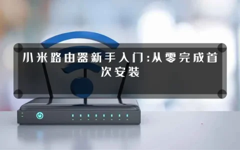 小米路由器新手入门:从零完成首次安装