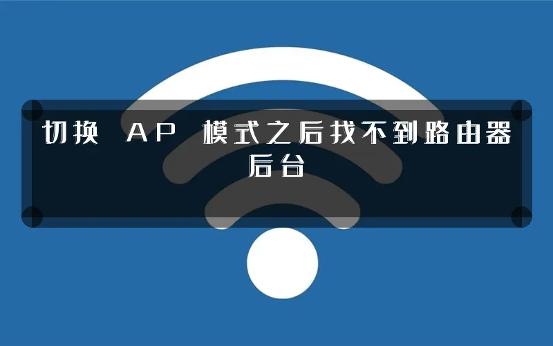 切换 AP 模式之后找不到路由器后台