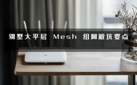 别墅大平层 Mesh 组网避坑要点