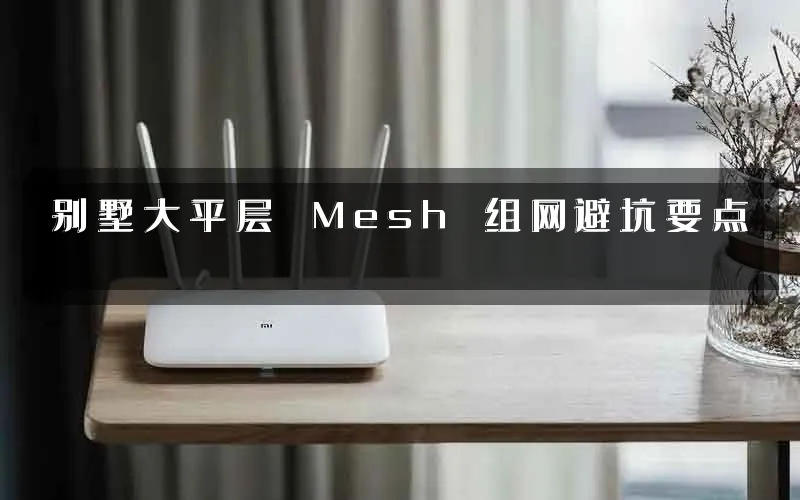 别墅大平层 Mesh 组网避坑要点