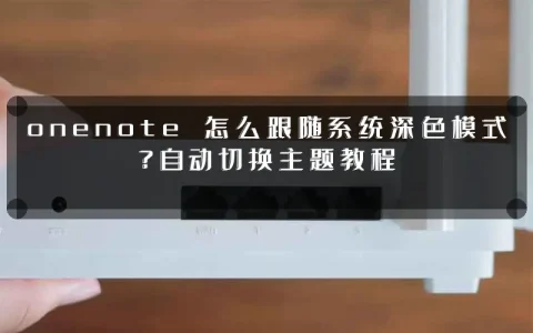 onenote 怎么跟随系统深色模式？自动切换主题教程