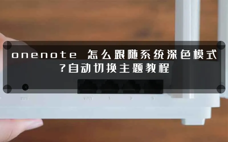 onenote 怎么跟随系统深色模式?自动切换主题教程