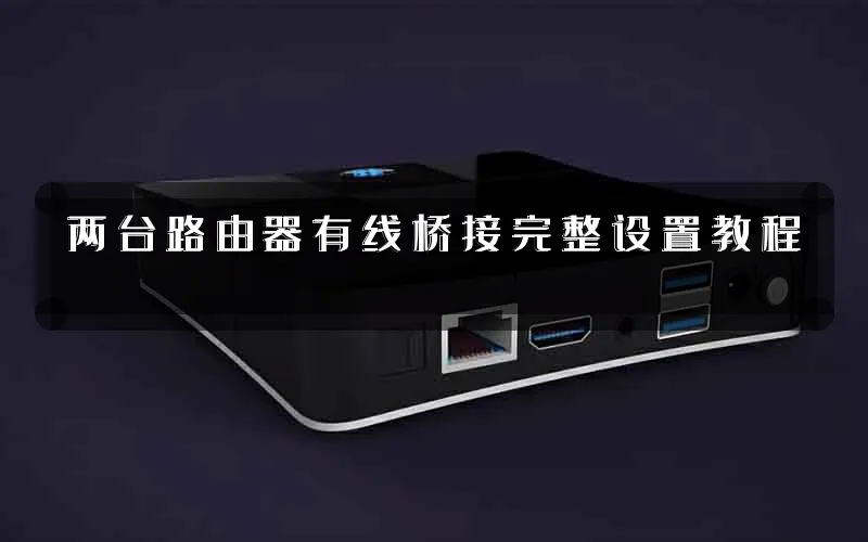 两台路由器有线桥接完整设置教程