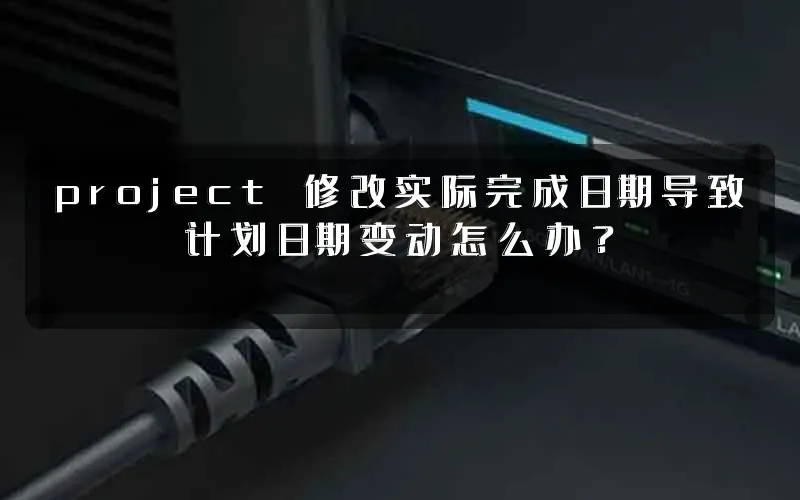 project 修改实际完成日期导致计划日期变动怎么办？