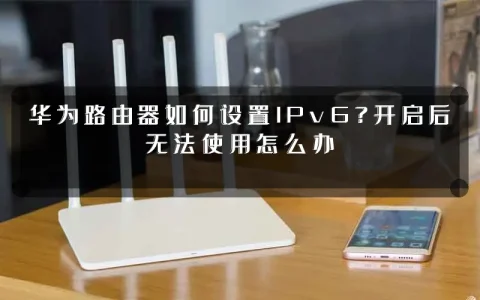 华为路由器如何设置IPv6?开启后无法使用怎么办