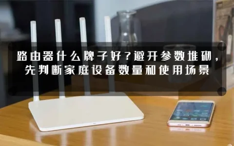 路由器什么牌子好?避开参数堆砌,先判断家庭设备数量和使用场景