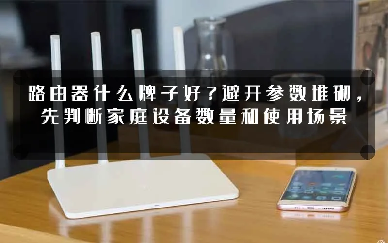 路由器什么牌子好?避开参数堆砌,先判断家庭设备数量和使用场景