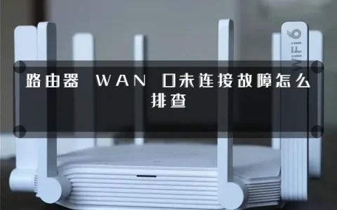 路由器 WAN 口未连接故障怎么排查