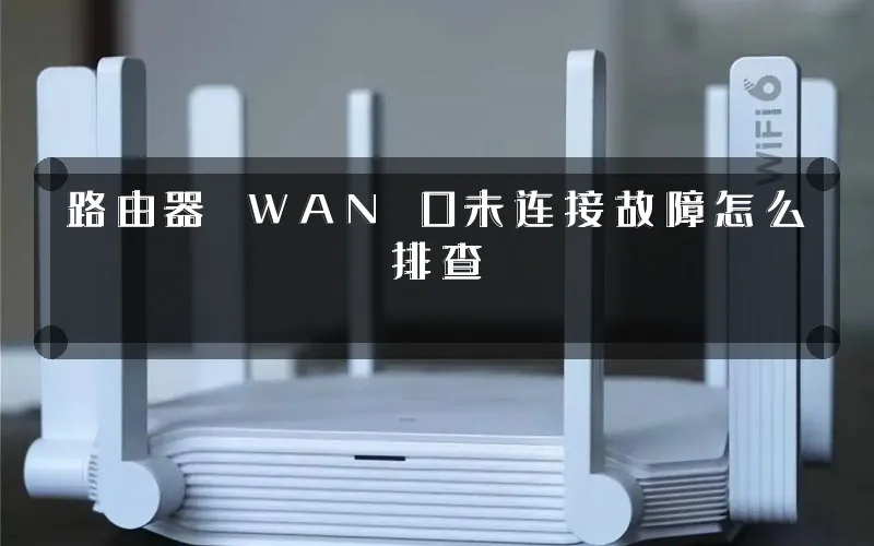 路由器 WAN 口未连接故障怎么排查