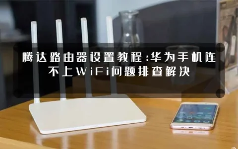 腾达路由器设置教程：华为手机连不上WiFi问题排查解决