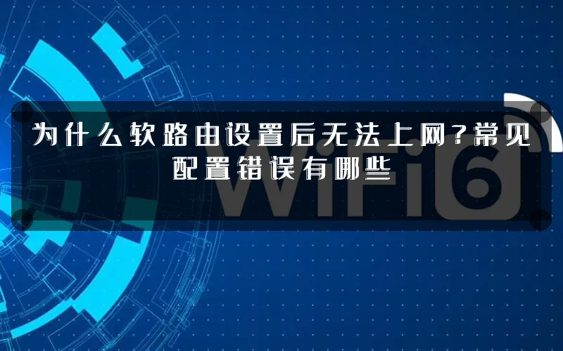 为什么软路由设置后无法上网?常见配置错误有哪些