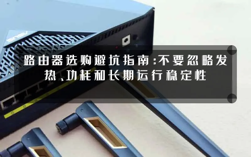 路由器选购避坑指南：不要忽略发热、功耗和长期运行稳定性
