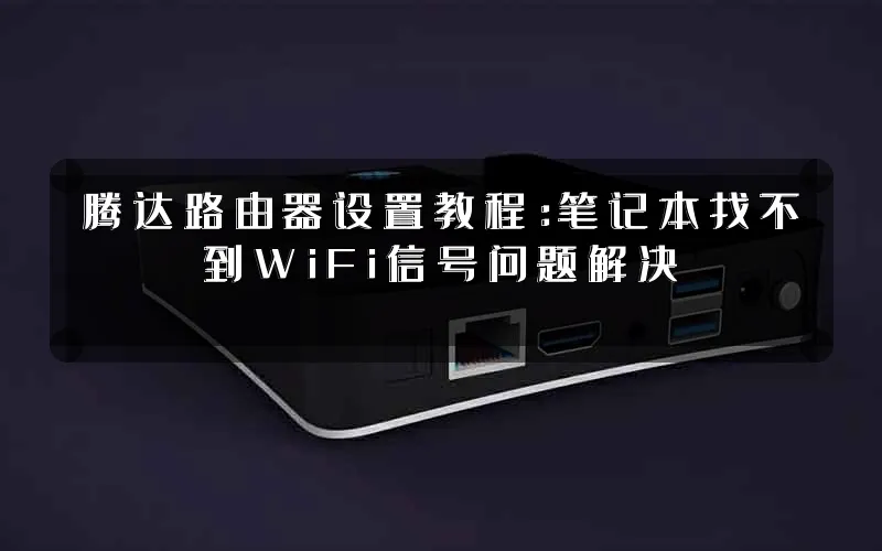腾达路由器设置教程：笔记本找不到WiFi信号问题解决