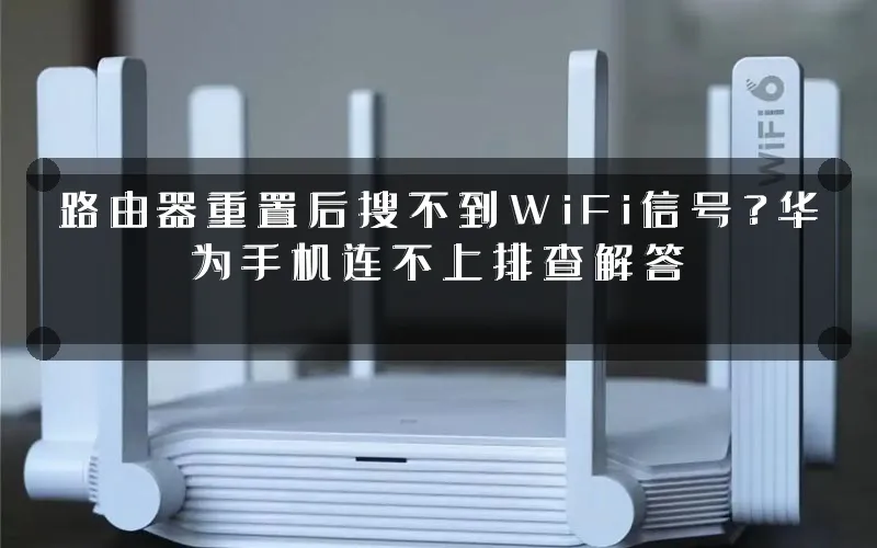 路由器重置后搜不到WiFi信号?华为手机连不上排查解答