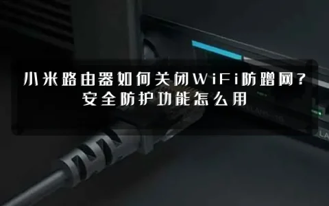 小米路由器如何关闭WiFi防蹭网?安全防护功能怎么用