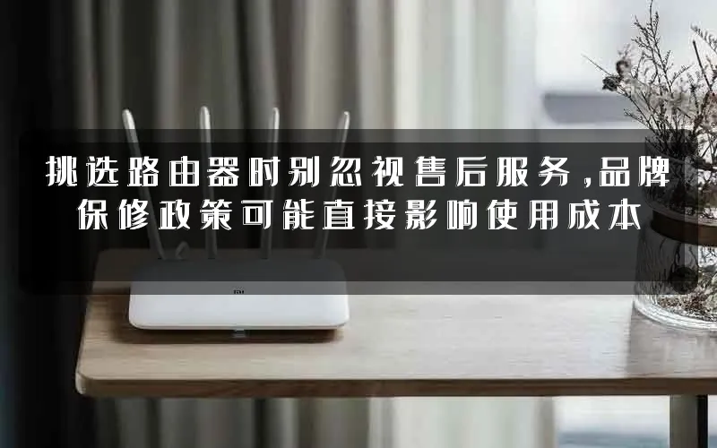 挑选路由器时别忽视售后服务,品牌保修政策可能直接影响使用成本