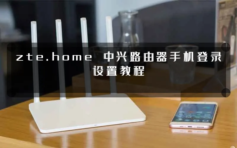 zte.home 中兴路由器手机登录设置教程