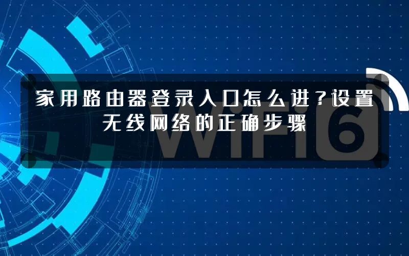家用路由器登录入口怎么进？设置无线网络的正确步骤