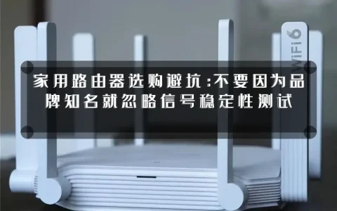 家用路由器选购避坑:不要因为品牌知名就忽略信号稳定性测试