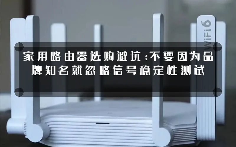 家用路由器选购避坑:不要因为品牌知名就忽略信号稳定性测试