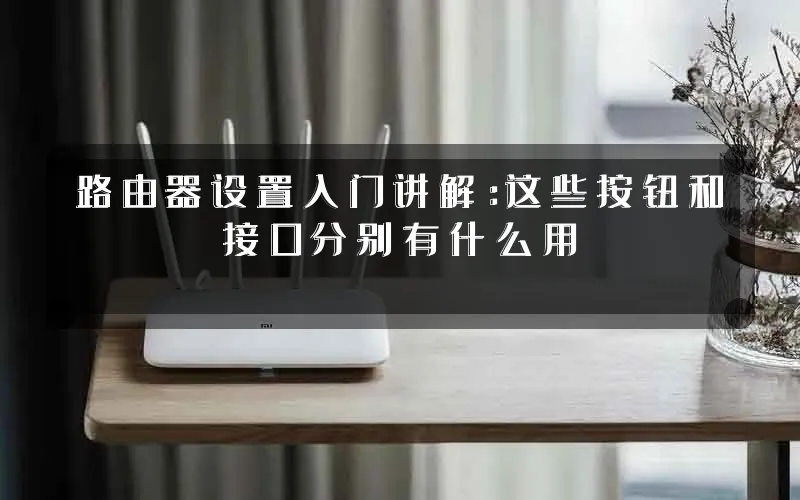 路由器设置入门讲解:这些按钮和接口分别有什么用