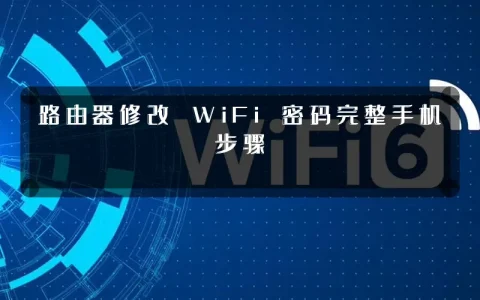 路由器修改 WiFi 密码完整手机步骤