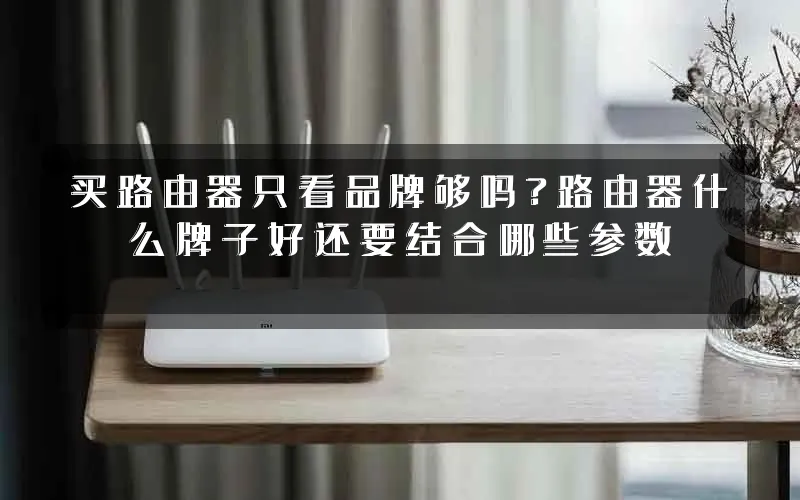 买路由器只看品牌够吗?路由器什么牌子好还要结合哪些参数