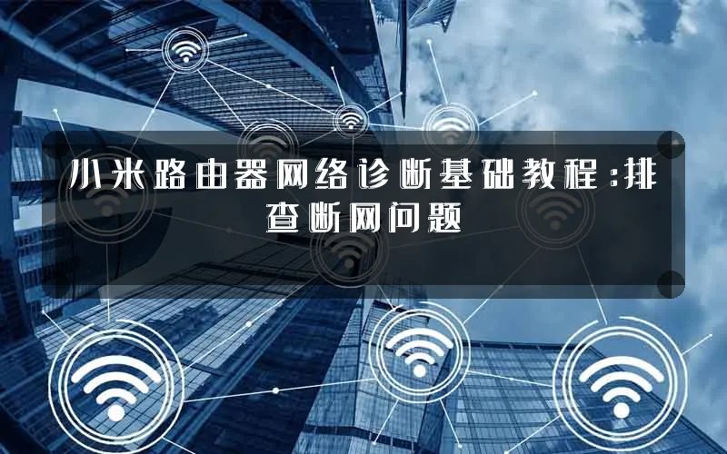 小米路由器网络诊断基础教程：排查断网问题