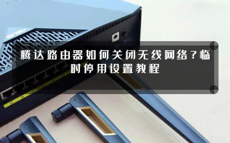 腾达路由器如何关闭无线网络?临时停用设置教程
