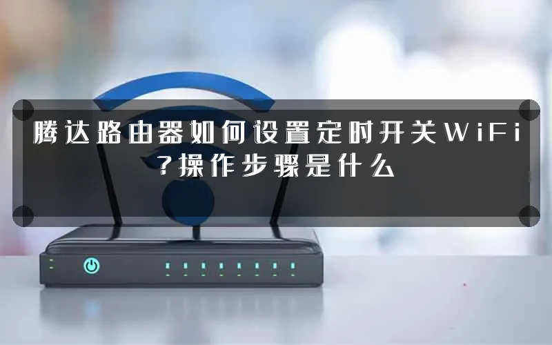 腾达路由器如何设置定时开关WiFi?操作步骤是什么
