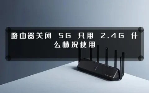 路由器关闭 5G 只用 2.4G 什么情况使用