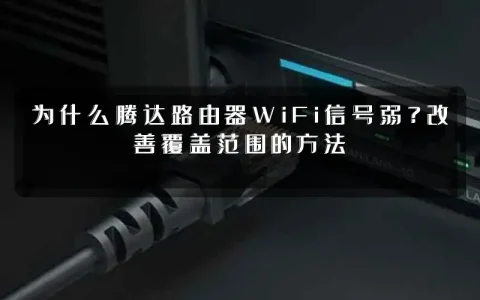 为什么腾达路由器WiFi信号弱?改善覆盖范围的方法