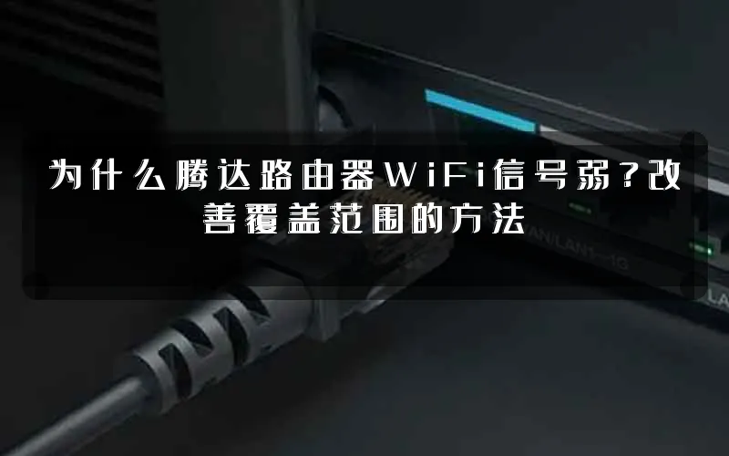 为什么腾达路由器WiFi信号弱？改善覆盖范围的方法