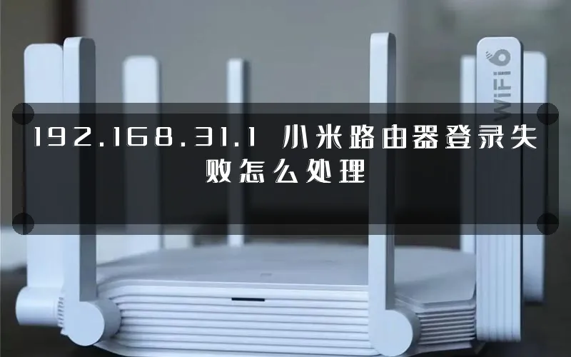 192.168.31.1 小米路由器登录失败怎么处理