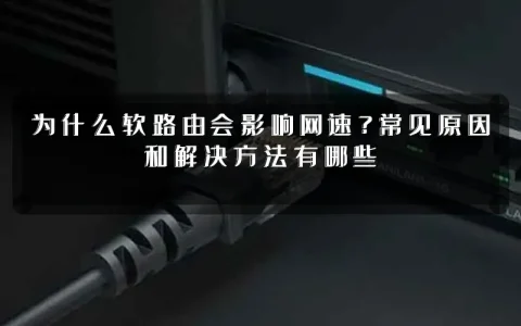 为什么软路由会影响网速？常见原因和解决方法有哪些