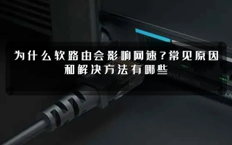 为什么软路由会影响网速?常见原因和解决方法有哪些