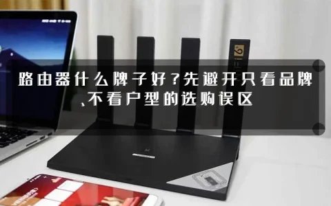 路由器什么牌子好?先避开只看品牌、不看户型的选购误区