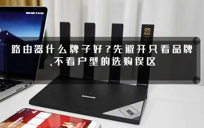 路由器什么牌子好?先避开只看品牌、不看户型的选购误区