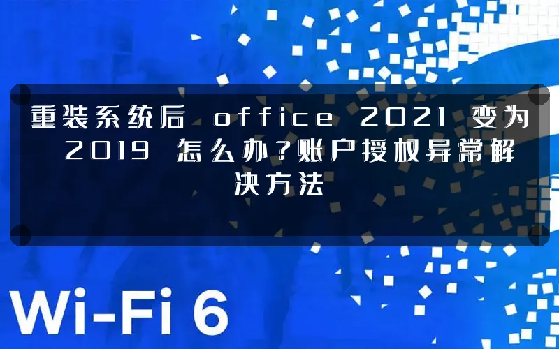 重装系统后 office 2021 变为 2019 怎么办?账户授权异常解决方法