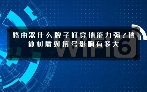 路由器什么牌子好穿墙能力强？墙体材质对信号影响有多大