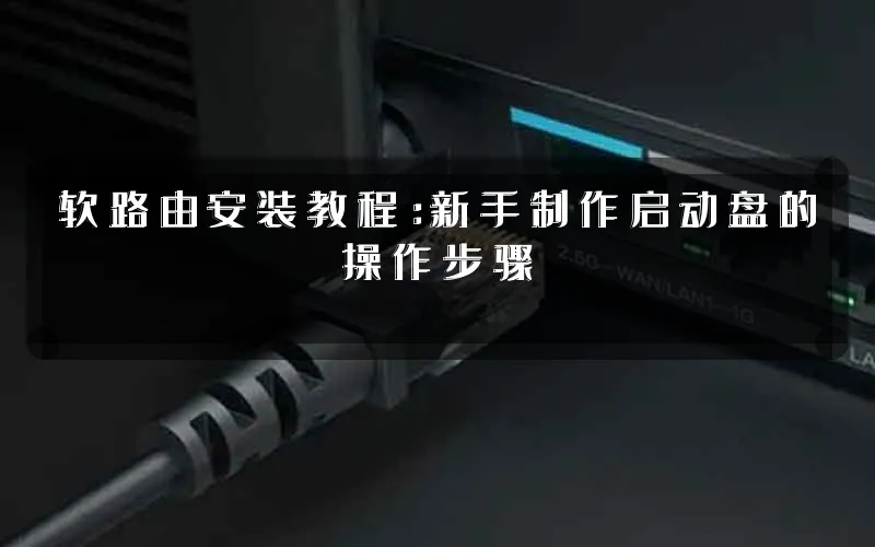 软路由安装教程:新手制作启动盘的操作步骤