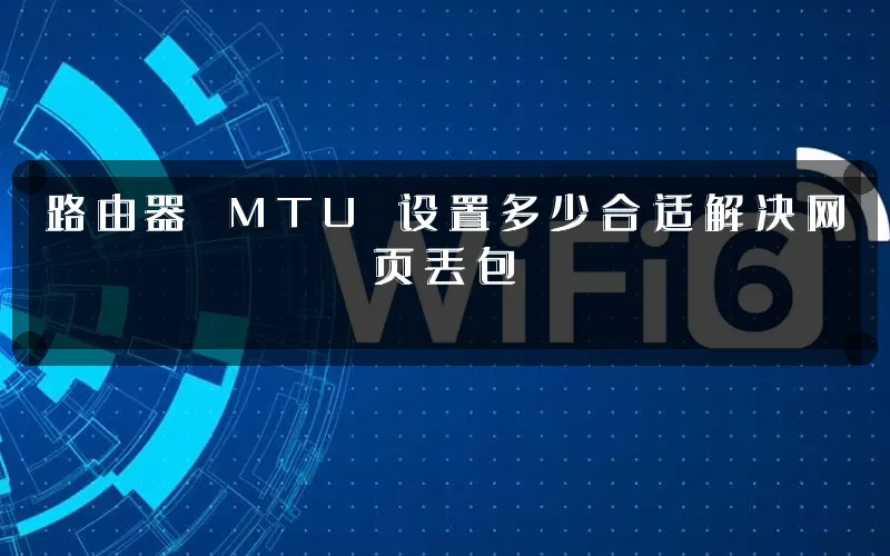 路由器 MTU 设置多少合适解决网页丢包