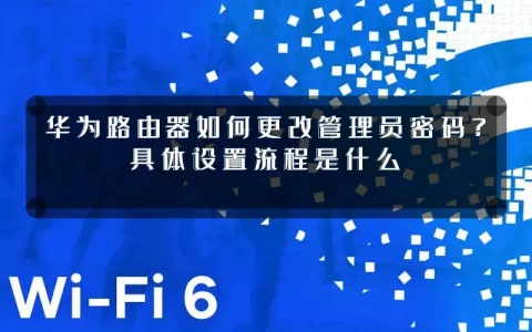 华为路由器如何更改管理员密码?具体设置流程是什么
