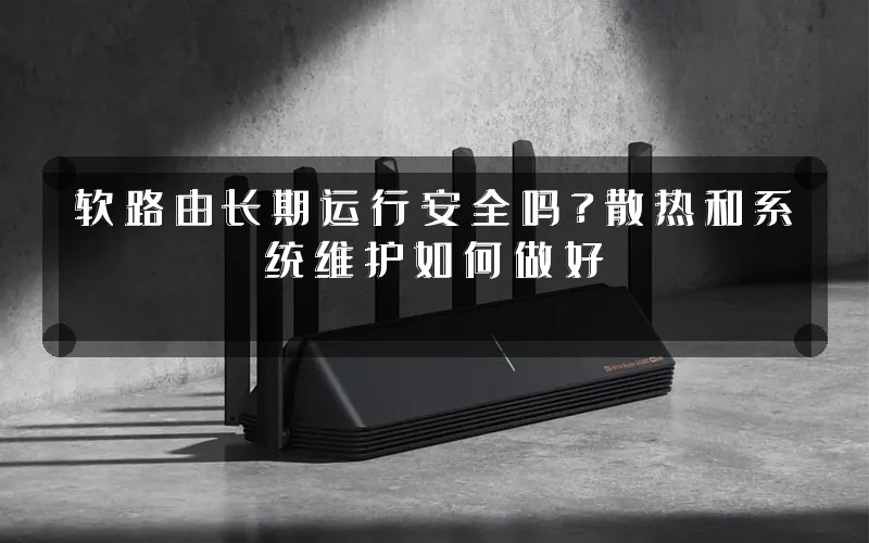软路由长期运行安全吗?散热和系统维护如何做好