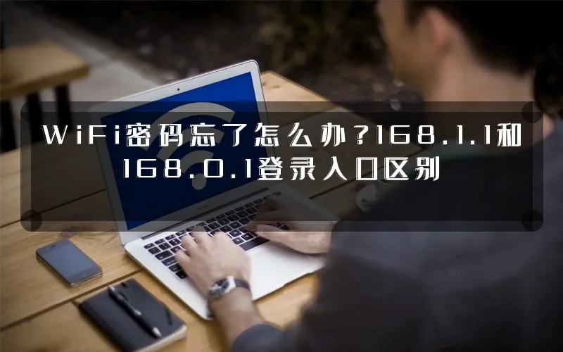 WiFi密码忘了怎么办？168.1.1和168.0.1登录入口区别