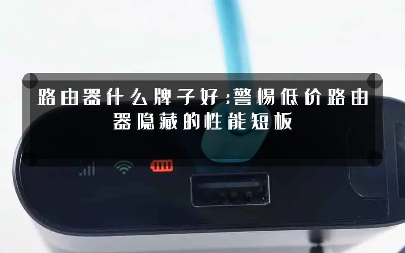 路由器什么牌子好:警惕低价路由器隐藏的性能短板